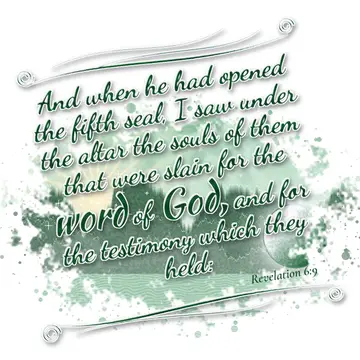 Revelation 6:9 – And when he had opened the fifth seal, I saw under the altar the souls of them that were slain for the word of God, and for the testimony which they…