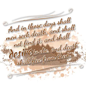 Revelation 9:6 – And in those days shall men seek death, and shall not find it; and shall desire to die, and death shall flee from them.