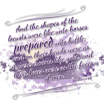 Revelation 9:7 – And the shapes of the locusts were like unto horses prepared unto battle; and on their heads were as it were crowns like gold, and their faces were…
