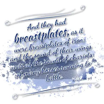 Revelation 9:9 – And they had breastplates, as it were breastplates of iron; and the sound of their wings was as the sound of chariots of many horses running to…
